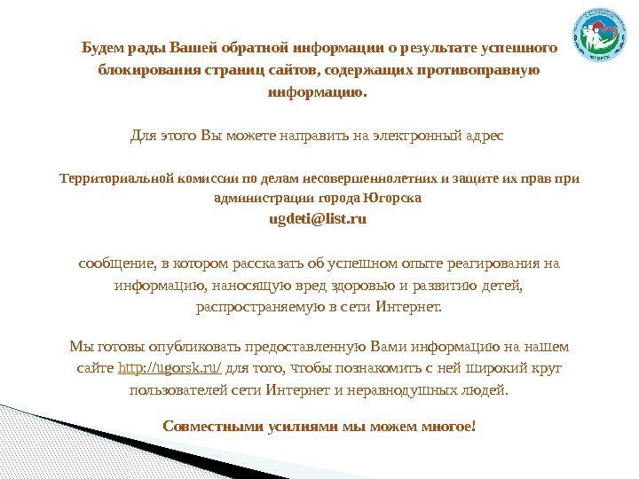 Будемрады. Вашейобратнойинформацииорезультатеуспешного блокированиястраницсайтов, содержащихпротивоправную информацию.  Для этого Вы можете направить на электронный адрес