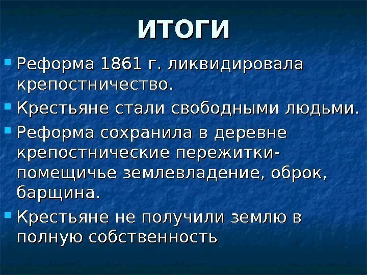 ИТОГИ Реформа 1861 г. ликвидировала крепостничество.  Крестьяне стали свободными людьми.  Реформа сохранила