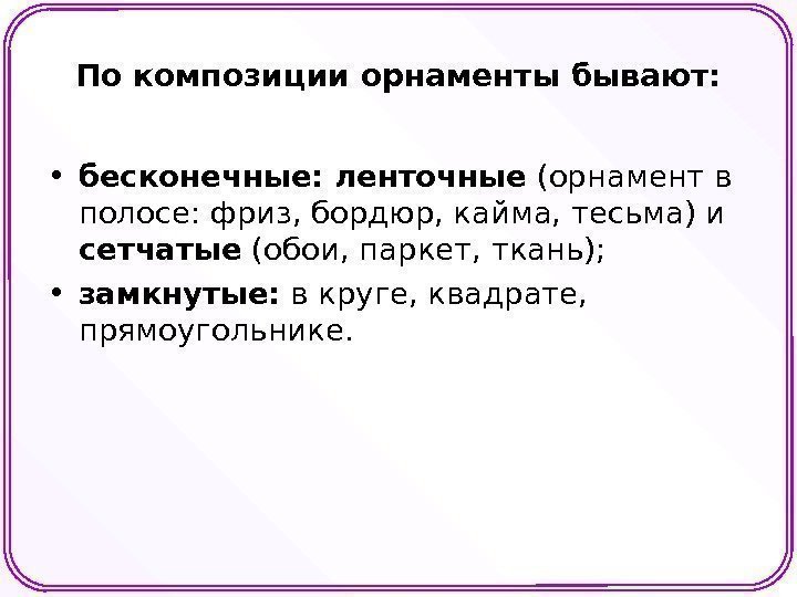 По композиции орнаменты бывают:  • бесконечные: ленточные (орнамент в полосе: фриз, бордюр, кайма,