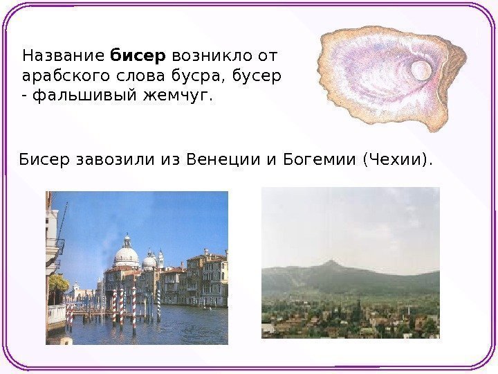 Название бисер возникло от арабского слова бусра, бусер - фальшивый жемчуг.  Бисер завозили