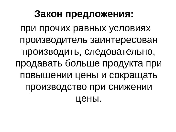 Закон предложения:  при прочих равных условиях производитель заинтересован производить, следовательно,  продавать больше