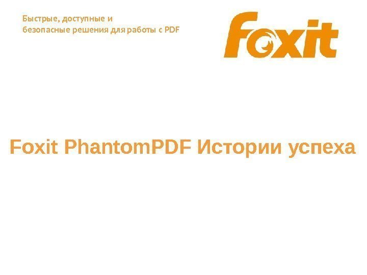 Быстрые, доступные и безопасные решения для работы с PDF Foxit Phantom. PDF Истории успеха