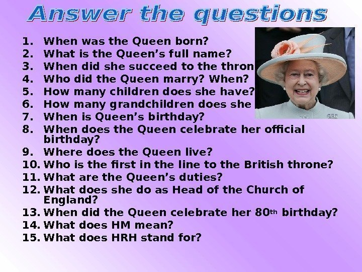 1. When was the Queen born? 2. What is the Queen’s full name? 3.