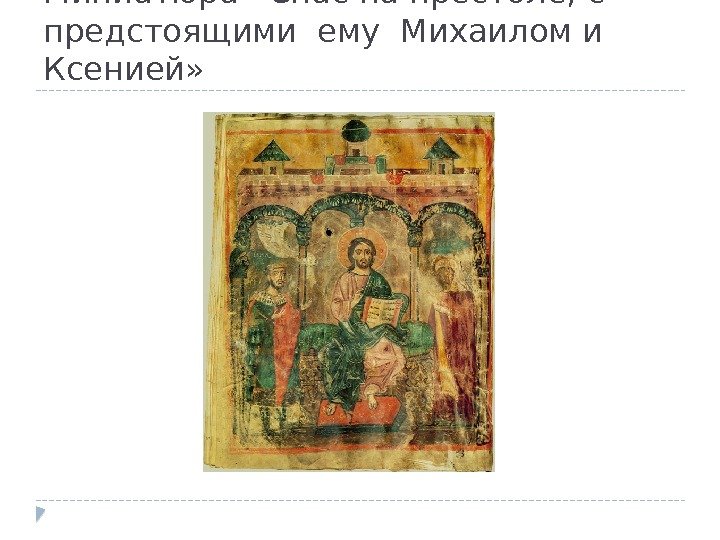 Миниатюра «Спас на престоле, с предстоящими ему Михаилом и Ксенией»  