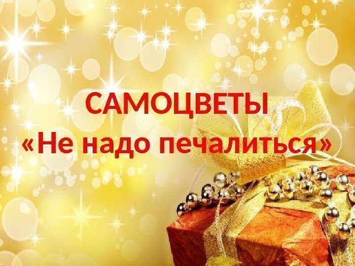 САМОЦВЕТЫ «Не надо печалиться» 