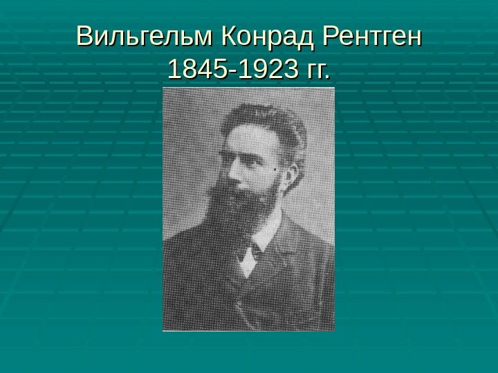 Вильгельм Конрад Рентген 1845 -1923 гг. 
