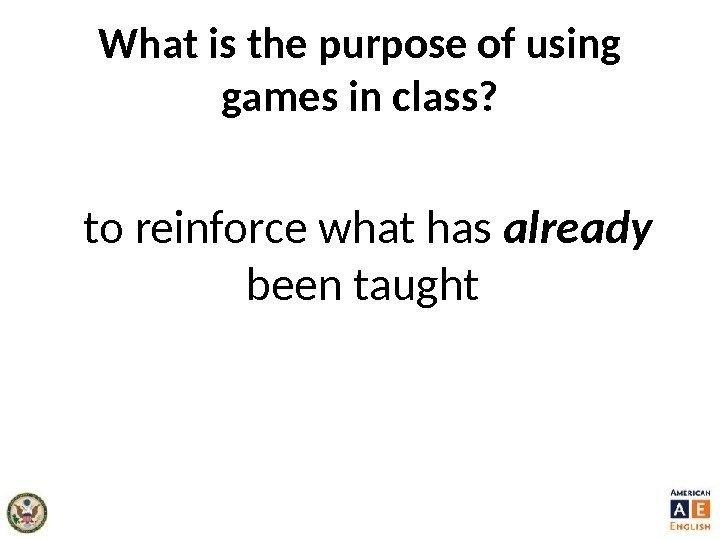 What is the purpose of using games in class?  to reinforce what has