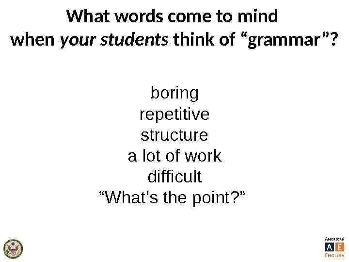 What words come to mind when your students think of “grammar”? boring repetitive structure