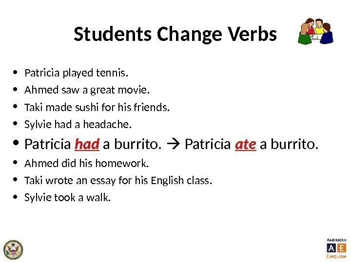 Students Change Verbs • Patricia played tennis.  • Ahmed saw a great movie.