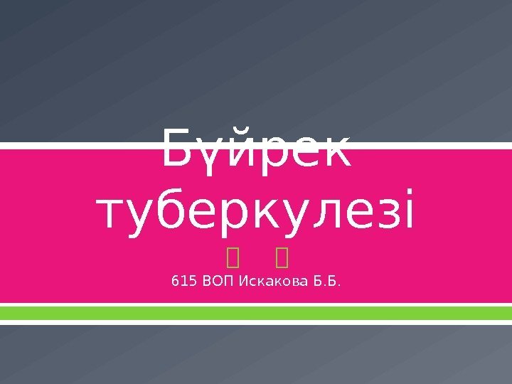 Бүйрек туберкулезі 615 ВОП Искакова Б. Б. 
