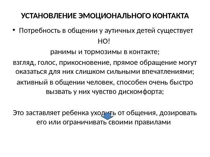 УСТАНОВЛЕНИЕ ЭМОЦИОНАЛЬНОГО КОНТАКТА • Потребность в общении у аутичных детей существует НО! ранимы и