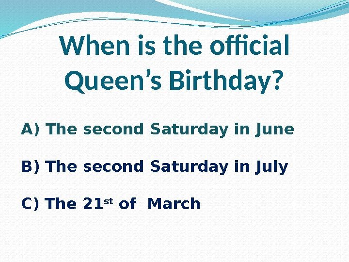 When is the official Queen’s Birthday? A) The second Saturday in June B) The