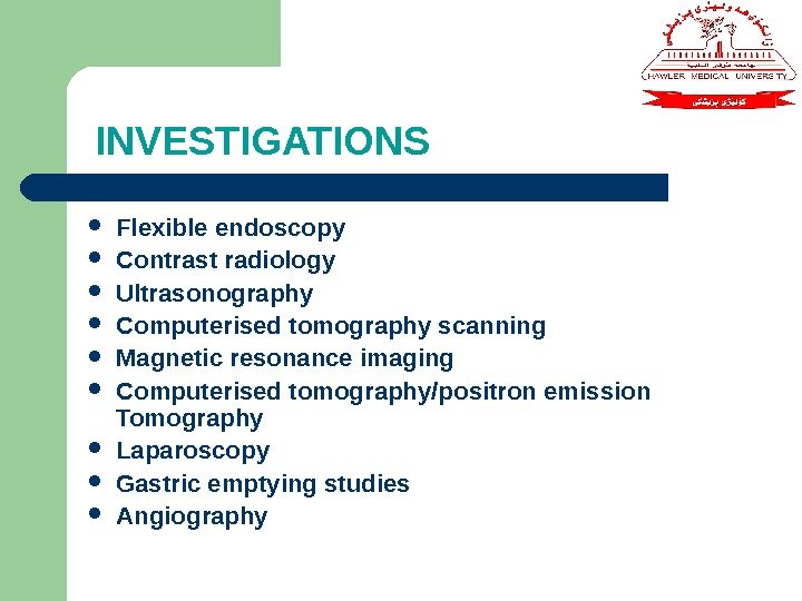INVESTIGATIONS Flexible endoscopy Contrast radiology Ultrasonography Computerised tomography scanning  Magnetic resonance imaging Computerised