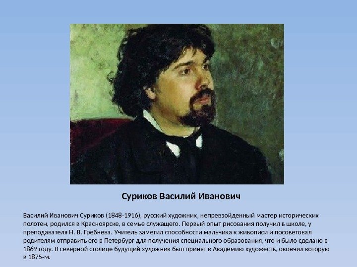  Суриков Василий Иванович Суриков (1848 -1916), русский художник, непревзойденный мастер исторических полотен, родился