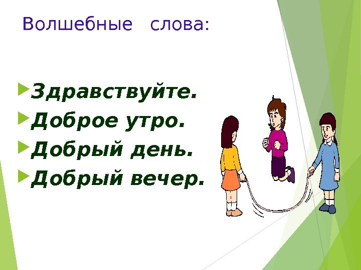 Волшебные  слова:  Здравствуйте.  Доброе утро.  Добрый день.  Добрый вечер.