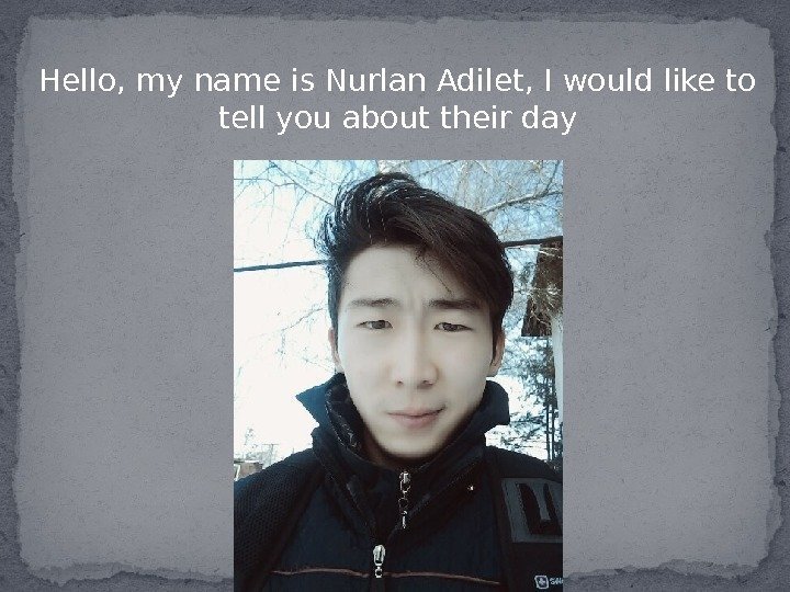 Hello, my name is Nurlan Adilet, I would like to tell you about their