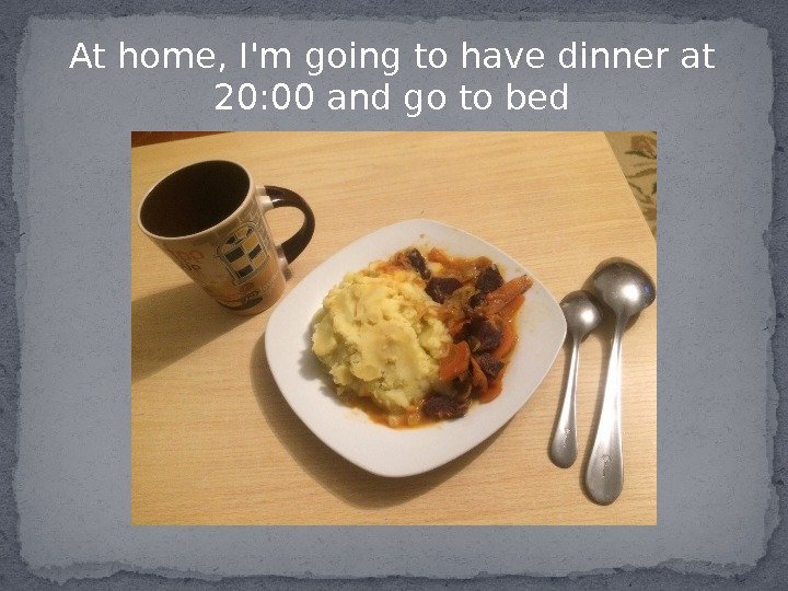 At home, I'm going to have dinner at 20: 00 and go to bed