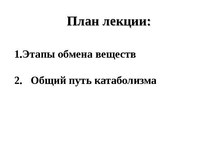 План лекции: 1. Этапы обмена веществ 2.  Общий путь катаболизма 
