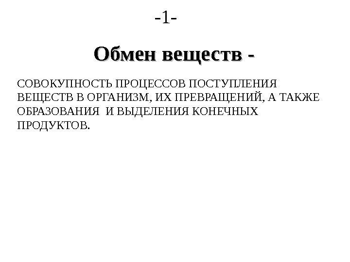 Обмен веществ - -1 - СОВОКУПНОСТЬ ПРОЦЕССОВ ПОСТУПЛЕНИЯ ВЕЩЕСТВ В ОРГАНИЗМ, ИХ ПРЕВРАЩЕНИЙ, А