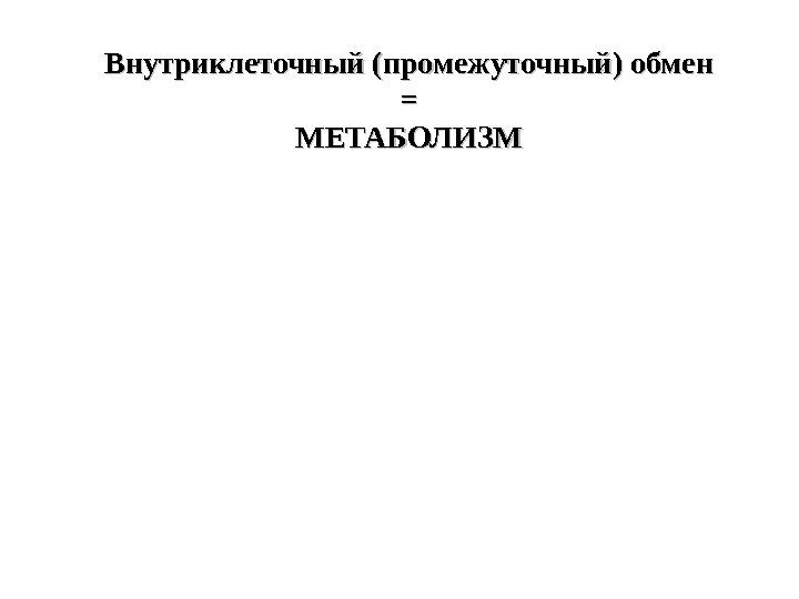 Внутриклеточный (промежуточный) обмен == МЕТАБОЛИЗМ 