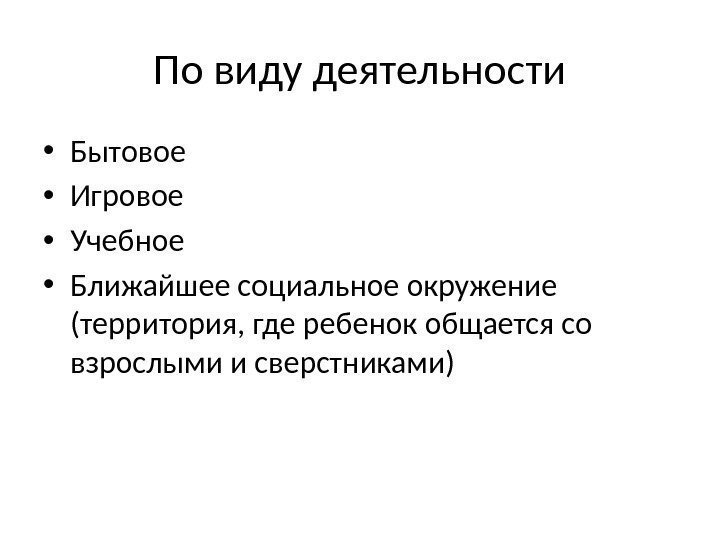 По виду деятельности • Бытовое • Игровое • Учебное  • Ближайшее социальное окружение