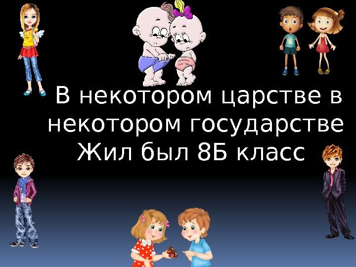   В некотором царстве в  некотором государстве  Жил был 8 Б