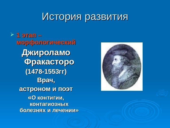 История развития 1 этап – морфологический Джироламо Фракасторо (1478 -1553 гг) Врач, астроном и
