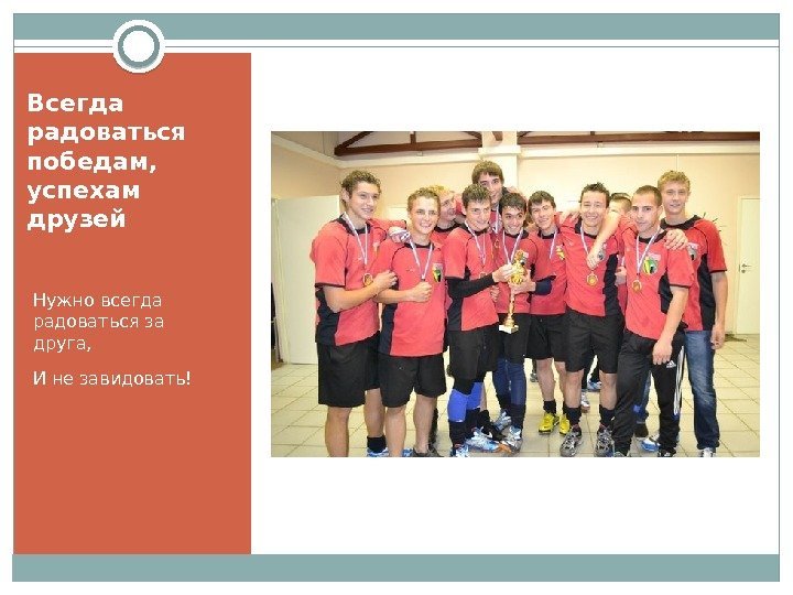 Всегда радоваться победам, успехам друзей Нужно всегда радоваться за друга, И не завидовать! 