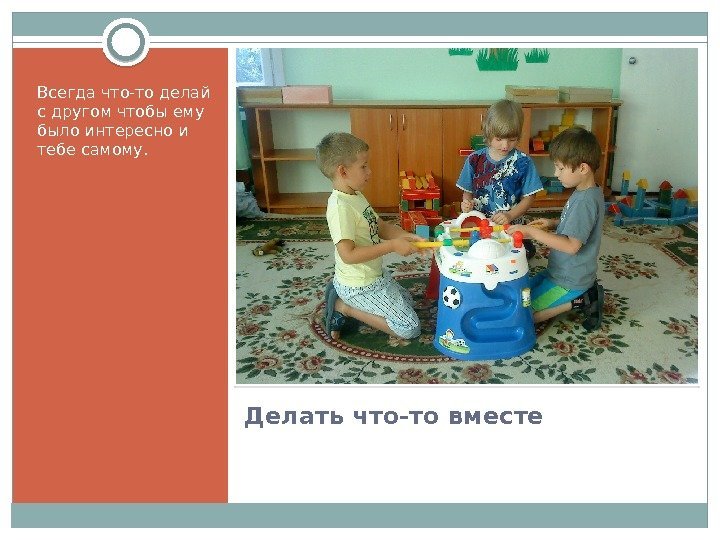 Делать что-то вместе. Всегда что-то делай с другом чтобы ему было интересно и тебе