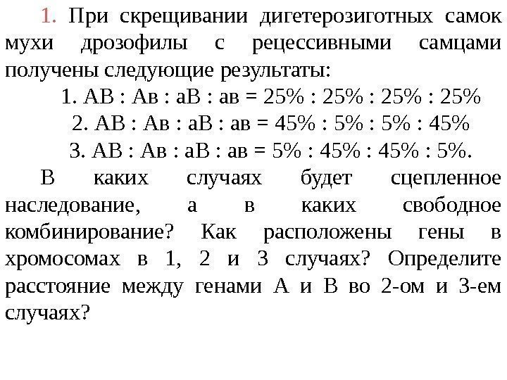 1.  При скрещивании дигетерозиготных самок мухи дрозофилы с рецессивными самцами получены следующие результаты: