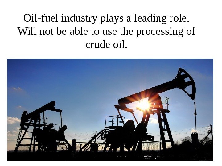 Oil-fuel industry plays a leading role. Will not be able to use the processing