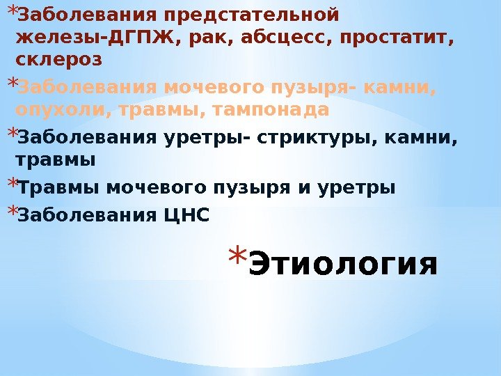 * Этиология * Заболевания предстательной железы-ДГПЖ, рак, абсцесс, простатит,  склероз * Заболевания мочевого