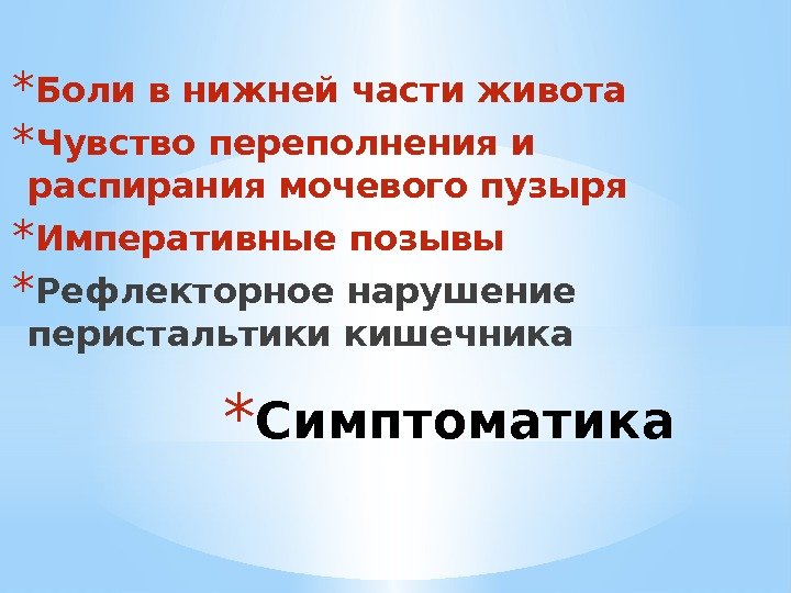 * Симптоматика * Боли в нижней части живота * Чувство переполнения и распирания мочевого