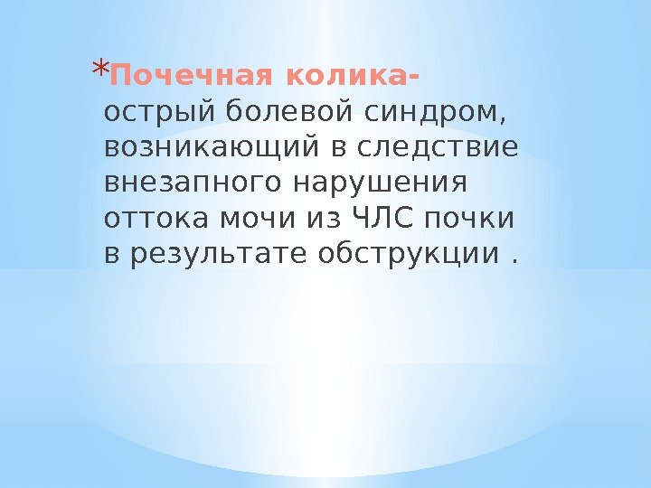 * Почечная колика- острый болевой синдром,  возникающий в следствие внезапного нарушения оттока мочи