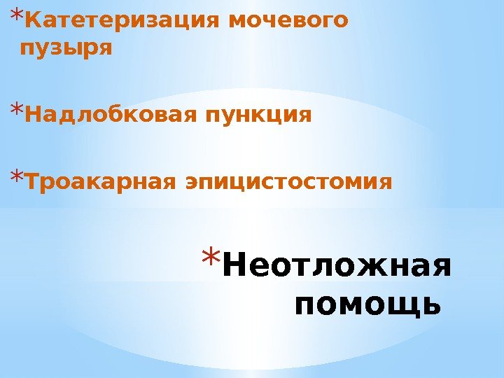 * Неотложная помощь * Катетеризация мочевого пузыря * Надлобковая пункция * Троакарная эпицистостомия 