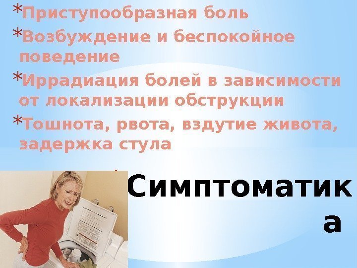 * Симптоматик а * Приступообразная боль * Возбуждение и беспокойное поведение * Иррадиация болей