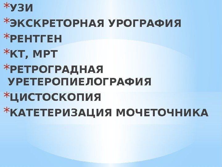 * УЗИ * ЭКСКРЕТОРНАЯ УРОГРАФИЯ * РЕНТГЕН * КТ, МРТ * РЕТРОГРАДНАЯ УРЕТЕРОПИЕЛОГРАФИЯ *