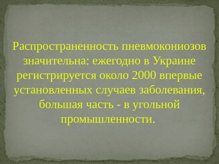 Распространенностьпневмокониозов значительна: ежегоднов. Украине регистрируетсяоколо 2000 впервые установленныхслучаевзаболевания, большаячасть-вугольной промышленности. 