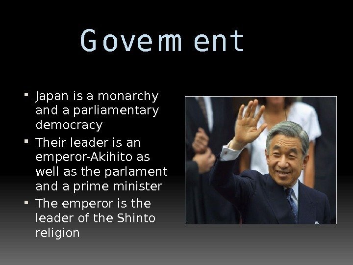   G overm ent Japan is a monarchy and a parliamentary democracy Their