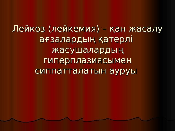 Лейкоз (лейкемия) – қан жасалу ағзалардың қатерлі  жасушалардың гиперплазиясымен сиппатталатын ауруы  