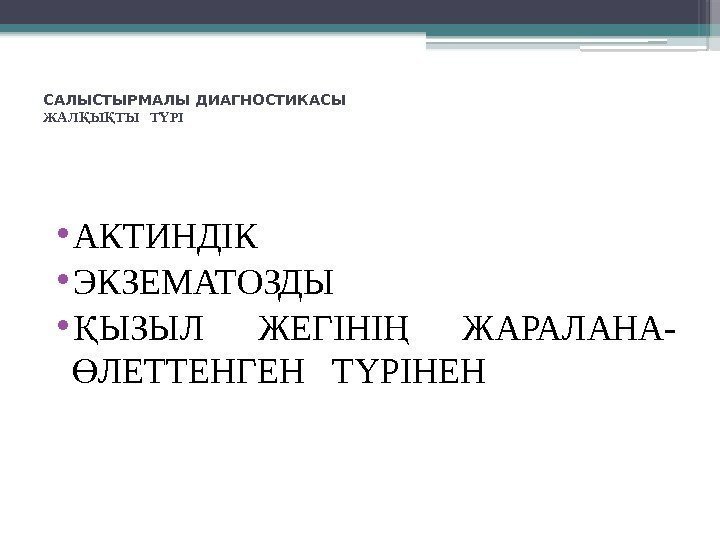 САЛЫСТЫРМАЛЫ ДИАГНОСТИКАСЫ ЖАЛ Ы ТЫ  Т РІҚ Қ Ү • АКТИНДІК  •