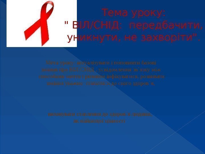 Тема уроку:  ВІЛ/СНІД:  передбачити, уникнути, не захворіти. Мета уроку: актуалізувати і поповнити