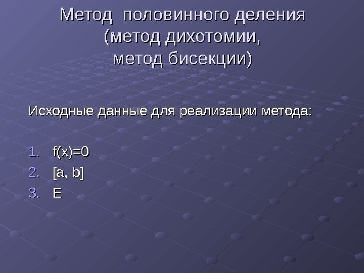  Метод половинного деления (метод дихотомии, метод бисекции) Исходные данные для реализации метода: 1.