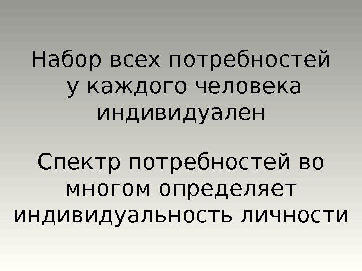 Набор всех потребностей у каждого человека индивидуален Спектр потребностей во многом определяет индивидуальность личности