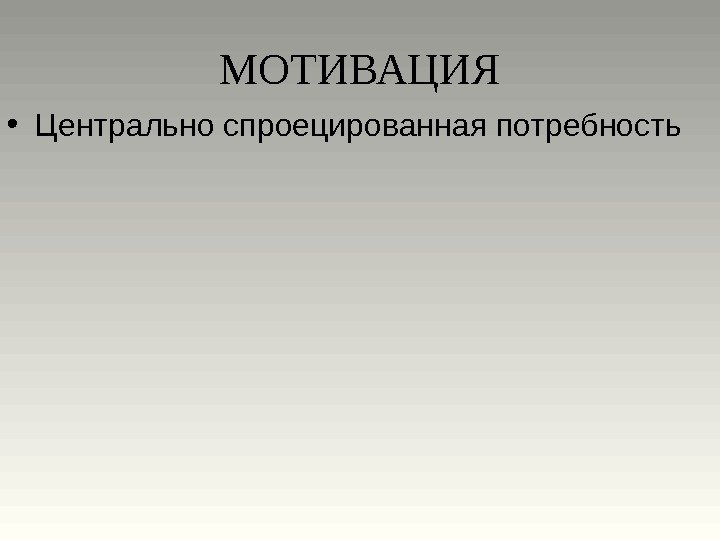 МОТИВАЦИЯ • Центрально спроецированная потребность 