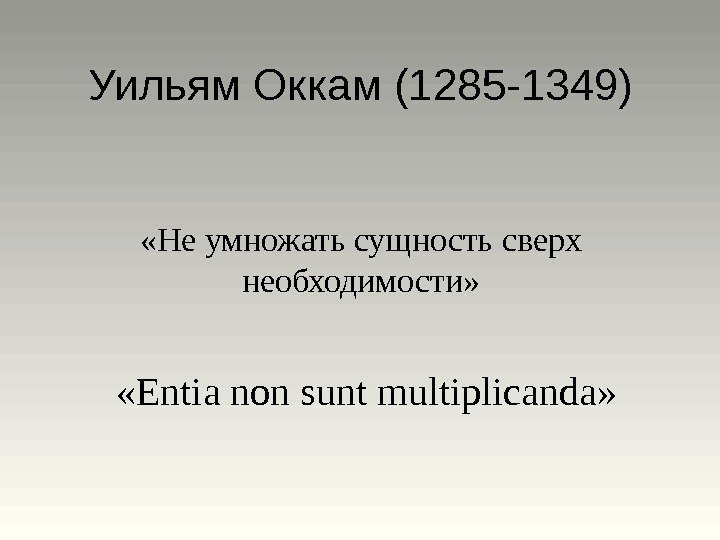 Уильям Оккам (1285 -1349) «Не умножать сущность сверх необходимости»  « Entia non sunt