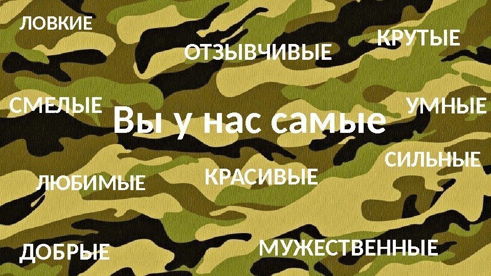 Вы у нас самые ДОБРЫЕ УМНЫЕ КРАСИВЫЕ СИЛЬНЫЕСМЕЛЫЕ ЛОВКИЕ КРУТЫЕ МУЖЕСТВЕННЫЕОТЗЫВЧИВЫЕ ЛЮБИМЫЕ 