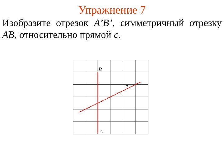 Упражнение 7 Изобразите отрезок A’B’ ,  симметричный отрезку AB , относительно прямой c.