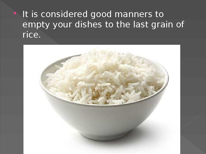  It is considered good manners to empty your dishes to the last grain