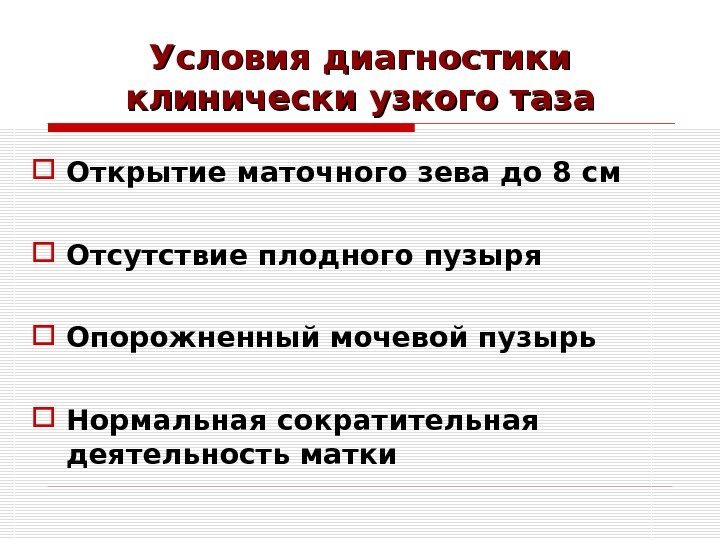 Условия диагностики клинически узкого таза Открытие маточного зева до 8 см Отсутствие плодного пузыря